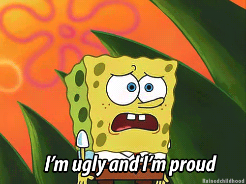 I'm ugly and I'm proud