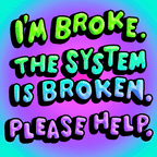 I'm broke, the system is broken, please help