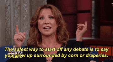 Election 2016 The Safest Way To Start Off Any Debate Is To Say You Grew Up Surrounded By Corn Or Draperies GIF by The Late Show With Stephen Colbert
