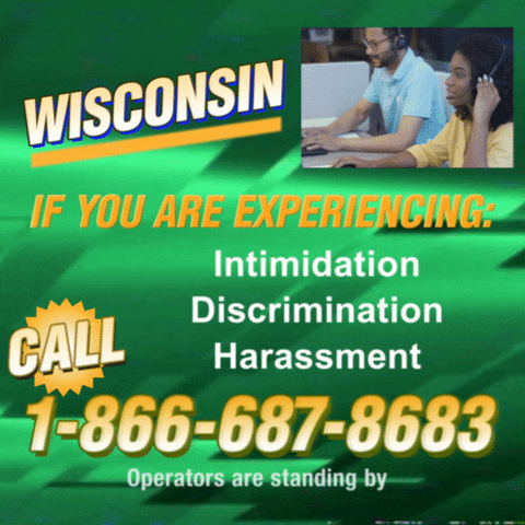 Text gif. Against a green background that looks like a retro 1990s infomercial with a small video in the top right corner that shows two operators high-fiving. Text, “Wisconsin, if you are experiencing intimidation, discrimination, harassment, call 1-866-687-8683. Operators are standing by.”