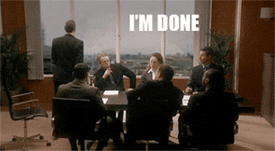 Video gif. Meeting of the board is currently in session and men and women sit around a table wearing suits. A man stands up and slowly walks to the window, never breaking his pacing and simply walks off of it. Text, "I'm Done."