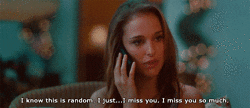 Movie gif. Natalie Portman sits in a chair, holding a cell phone to her ear. Looking wistful, she shrugs slightly as she speaks into the phone. Text, "I know this is random. I just...I miss you. I miss you so much."