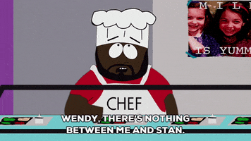 Cartoon gif. Chef on South Park stands behind a cafeteria lunch counter with trays of food in front of him. He looks up, tapping his cheek, as he says, “Wendy, there’s nothing between me and stan.”