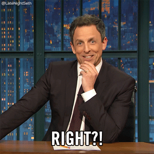 TV gif. Seth Meyers on Late Night with Seth Meyers sits at his deck. He has his hand on his chin and is laughing at himself. He smiles, gesturing towards the camera like he's looking for someone to agree with him, and says, “Right?!” 