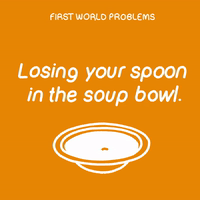 First World Problems: Spoon In Soup