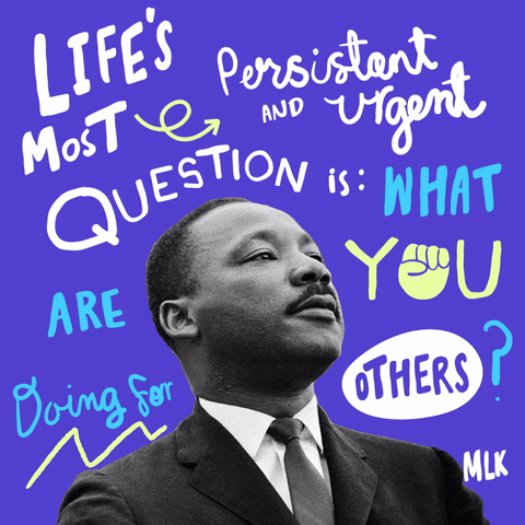 Illustrated gif. Martin Luther King Jr. looks towards the sky with a serious expression and the text, "Life's most persistent and urgent question is what are you doing for others?" is written in graphic and animated font around him.