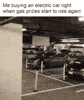 Me buying an electric car right when gas prices start to rise again motion meme