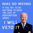 "Make no mistake, if you try to do anything to raise the cost of prescription drugs, I will veto it" Joe Biden quote