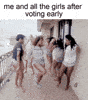 Me and the girls after voting early motion meme