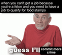 When you can't get a job because you're a felon and you need to have a job to qualify for food stamps motion meme