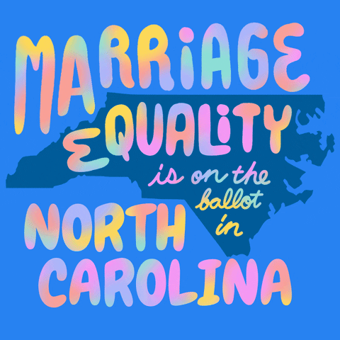 Text gif. Over the blue shape of North Carolina against a light blue background reads the message in multi-colored flashing text, “Marriage equality is on the ballot in North Carolina.”