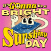 It's gonna be a bright sunshiny day