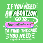 If you need an abortion, visit AbortionFinder.org