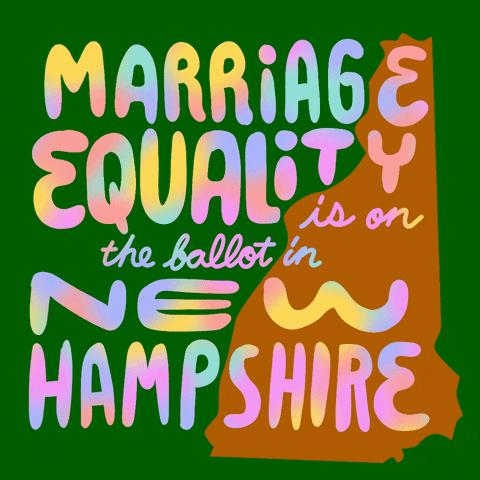Text gif. Over the orange shape of New Hampshire against a green background reads the message in multi-colored flashing text, “Marriage equality is on the ballot in New Hampshire.”