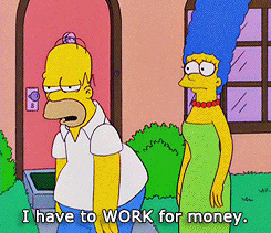 TV gif. Homer Simpson walks away from Marge Simpson exasperated, throwing his arms in the arm, and then stopping in defeat. He says, “I have to work for money.” 