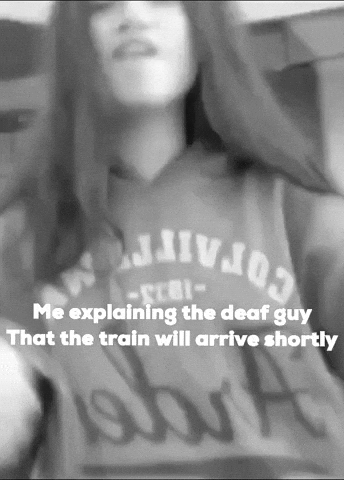 Me Explaining The Deaf Guy That The Train Will Arrive Shortly GIF