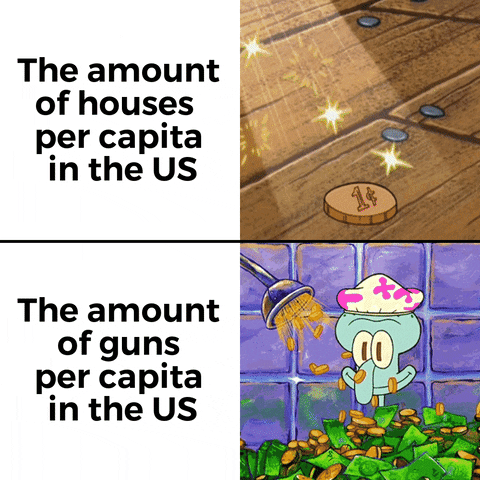 Meme gif. Two gifs with text. First: Animated image of a sparkling penny coin on wooden floorboards. Text, "The amount of houses per capita in the U-S." Second: Squidward from SpongeBob wearing a pink flower shower cap, sitting in a bathtub full of coins and bills, showered with coins from the shower head. Text, "The amount of guns per capita in the U-S."