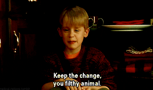 Keep the change, you filthy animal.