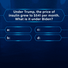 "Under Trump, the price of insulin grew to $541 per month. What is it under Biden?

$750
$200
$100
$35

Biden capped insulin at $35 per month"