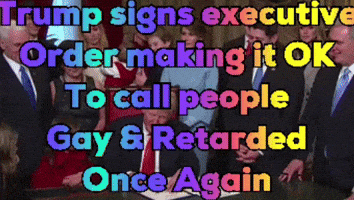 Trump Signs Executive Order Making It Ok To Call People Gay Retarded Once Again GIF