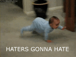 Video gif. A baby is crawling on the ground but the video has been sped up so the baby is flying across the floor. Text, "Haters gonna hate!"