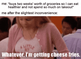 Meme gif. Rachel McAdams as Regina George in "Mean Girls" looks briefly at the nutrition label of a granola bar before shrugging and getting up from her seat, saying, "Whatever, I'm getting cheese fries." Text, "Me, buys two weeks' worth of groceries so I can eat healthier and not spend so much on takeout. Me after the slightest inconvenience (colon)."