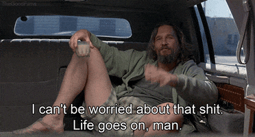 Movie gif. Jeff Bridges as The Dude in The Big Lebowski, reclines without care in the back of a limousine, white russian in hand, exposing his palms in a gesture to release accountability, says "I can't be worried about that shit. Life goes on, man."