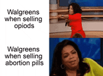 Walgreens when selling opioids vs abortion pills motion meme