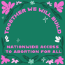 Together we will build nationwide access to abortion for all