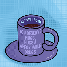 Get well soon, you deserve mugs, hugs, and affordable drugs