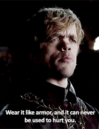 Tyrion Lannister of Game of Thrones says "Wear it like armor, and it can never be used to hurt you."