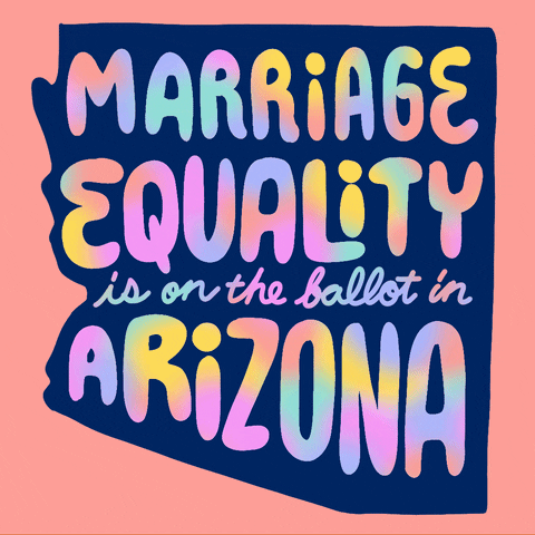 Text gif. Over the Navy blue shape of Arizona against a peach background reads the message in multi-colored flashing text, “Marriage equality is on the ballot in Arizona .”