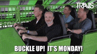 Celebrity gif. The band Travis takes off in a roller coaster, mouths dropping open as the ride jolts to a start. Text, "Buckle Up! It's Monday!"