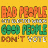 Bad people get elected when good people don't vote