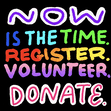Now Is The Time. Register. Volunteer. Donate.