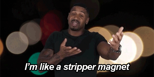 im like a stripper magnet
