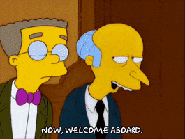 The Simpsons gif. Mr. Burns reaches in to shake Homer's hand, saying, "Now, welcome aboard," and then Homer eyes him suspiciously.