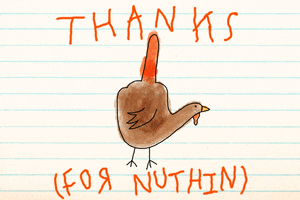 Illustrated gif. Hand turkey with only a middle finger feather, drawn on lined paper with text that looks like it’s written by a young child. Text, “Thanks for nuthin.”