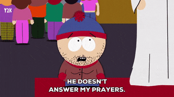 Cartoon gif. Stan March on South Park with stubble on his face looks up sadly at a robed person as he says, “He doesn’t answer my prayers. I prayed to him everyday and he never answered me.”