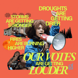 Storms are getting stronger, fires are burning higher, droughts are getting drier, our votes are getting louder