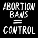 Abortion bans = control, abortion access = freedom