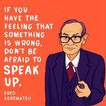 "If you have the feeling that something is wrong, don't be afraid to speak up" Fred Korematsu quote