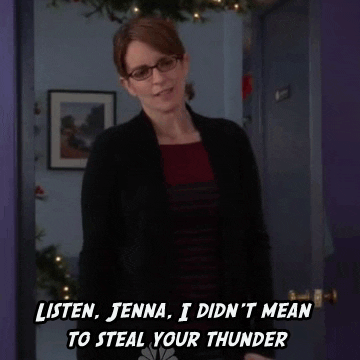 TV gif. Tina Fey as Liz Lemon in 30 Rock exasperatedly apologizes, saying, "Listen, Jenna, I didn't mean to steal your thunder."