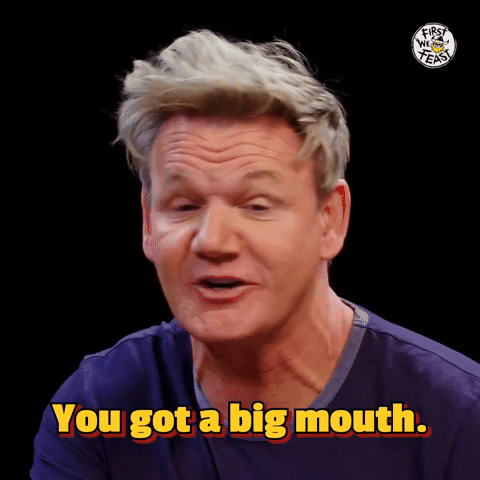 You got a big mouth