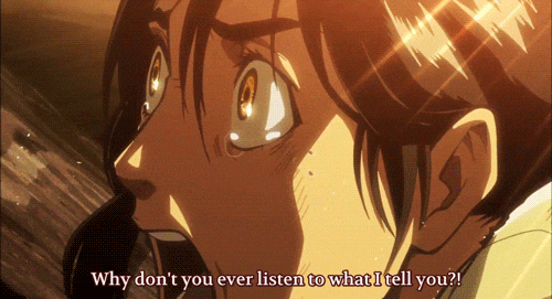 Anime gif. Eren from Attack on Titan is yelling and his eyes are filled with tears as he gasps and says, "Why don't you ever listen to what I tell you!?"