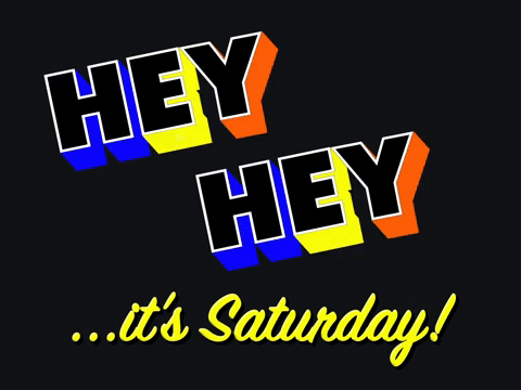 Hey Hey... it's Saturday!