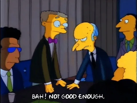 Mr. Burns says: Bah! Not good enough.