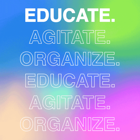 Text gif. Capitalized text over a colorful background reads, “Educate. Agitate. Organize. Educate. Agitate. Organize.” Each work is highlighted in succession, scrolling continuously.
