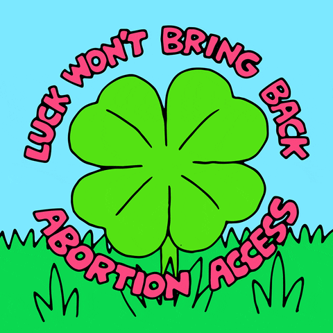 Text gif. Big four leaf clover circled by the words "Luck won't bring back abortion access," disappears to make room for the words "Action will!"