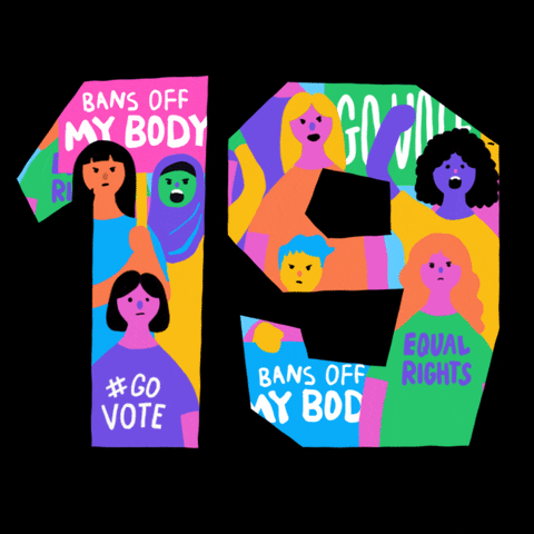 Digital art gif. The number "nineteen," inside of which are moving and colorful illustrations of women of different races in various forms of protest. The women wear shirts and hold signs that read "Bans off my body," "Go vote," and "equal rights."